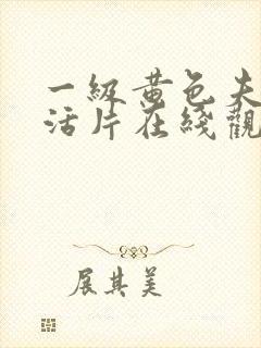 一级黄色夫妻生活片在线观看