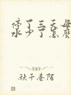 停了三天母乳奶水少了怎么办