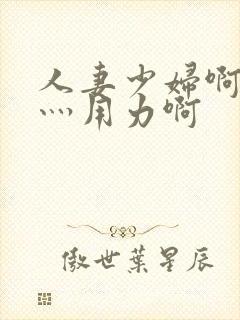 人妻少妇啊灬啊灬用力啊