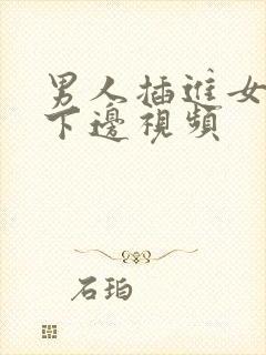 男人插进女人的下边视频