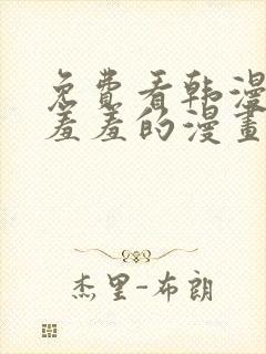 免费看韩漫污`羞羞的漫画无删减