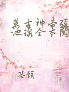 万古神帝张若尘池瑶全本阅读