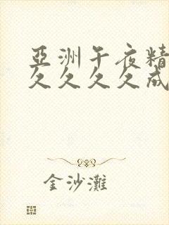 亚洲午夜精品久久久久久成年