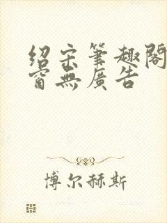 绍宋笔趣阁无弹窗无广告