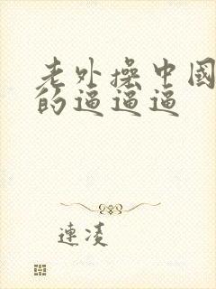 老外操中国女孩的逼逼逼