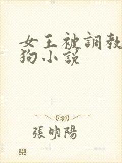 女王被调教成母狗小说