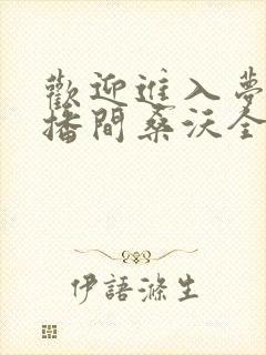 欢迎进入梦魇直播间桑沃全本免费