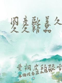 国产欧美久久久久久精品