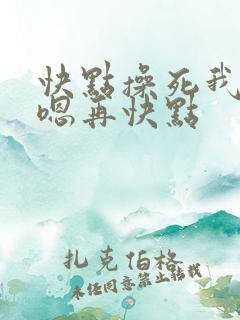 快点操死我嗯啊嗯再快点