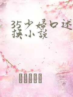 35少妇口述交换小说