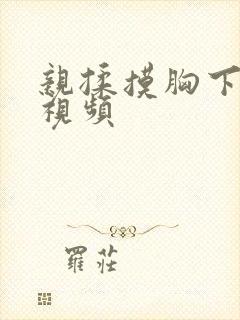 亲揉摸胸下刺激视频