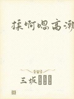 揉啊嗯高潮白洁