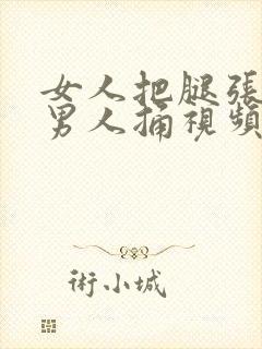 女人把腿张开让男人捅视频