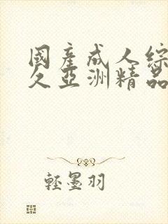 国产成人综合久久亚洲精品