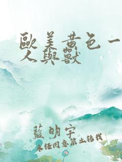 欧美黄色一级带人与兽