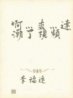 啊…爽…达到高潮了视频