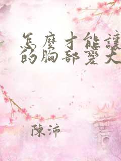 怎么才能让男人的胸部变大