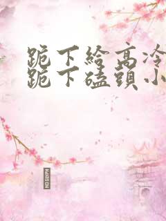 跪下给高冷校花跪下磕头小说