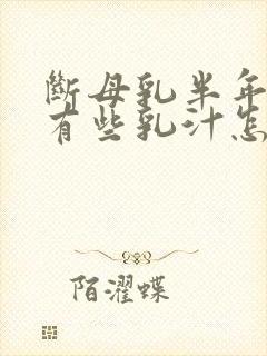 断母乳半年了还有些乳汁怎么回事