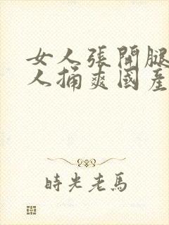 女人张开腿让男人捅爽国产