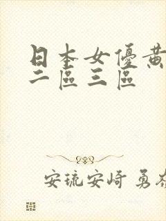 日本女优黄一区二区三区