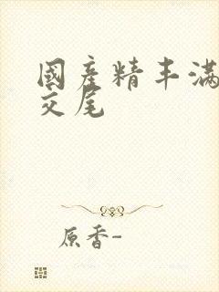 国产精丰满熟妇交尾