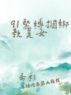 91紧缚捆绑调教美女