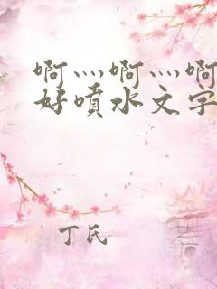 啊灬啊灬啊灬快好喷水文字