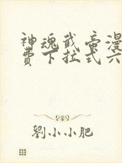 神魂武帝漫画免费下拉式六漫画6漫画六漫画