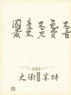 国产又色又爽又黄又免费看