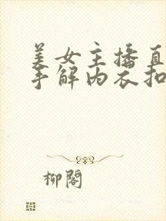 美女主播直播单手解内衣扣