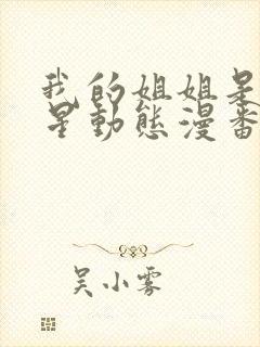 我的姐姐是大明星动态漫番外篇