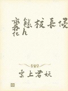 变态校长侵犯校花h