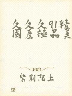 久久久91精品国产极品美女