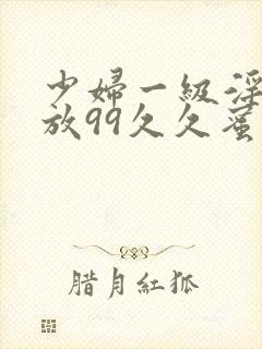 少妇一级淫片免放99久久蜜av