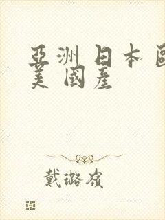 亚洲 日本 欧美 国产