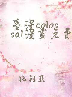 台漫colossal漫画免费阅读下拉式