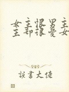 女主恨男主但男主却很爱女主的小说