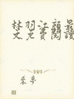 林羽江颜最新全文免费阅读