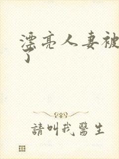 漂亮人妻被人强了