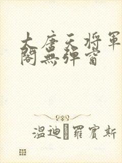 大唐天将军笔趣阁无弹窗