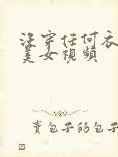 没穿任何衣服的美女视频