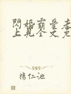 闪婚霸爱老婆晚上见全文免费阅读霸宠妻无度