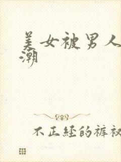 美女被男人操高潮