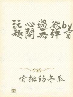 玩心过欲by笔趣阁无弹窗最新章节