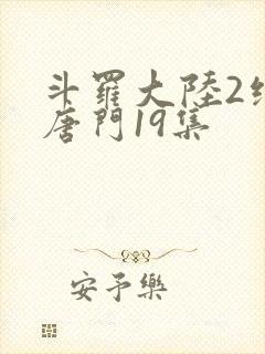 斗罗大陆2绝世唐门19集