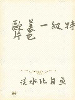 欧美一级特黄大片色