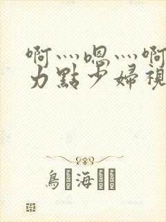 啊灬嗯灬啊灬用力点少妇视频小说