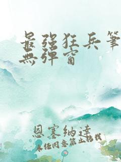 最强狂兵笔趣阁无弹窗