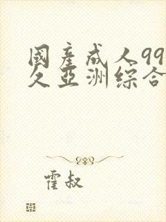 国产成人99久久亚洲综合精品